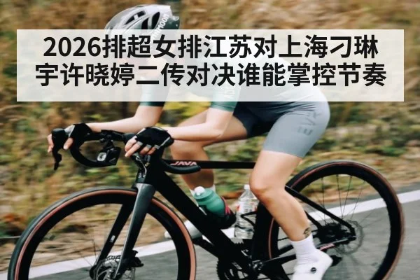 2026排超女排江苏对上海刁琳宇许晓婷二传对决谁能掌控节奏